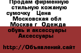 Продам фирменную стильную кожаную сумочку › Цена ­ 3 500 - Московская обл., Москва г. Одежда, обувь и аксессуары » Аксессуары   